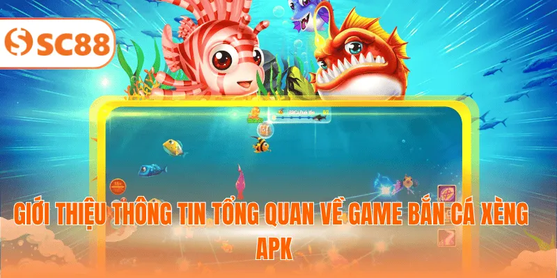 Giới thiệu thông tin tổng quan về game bắn cá Xèng APK